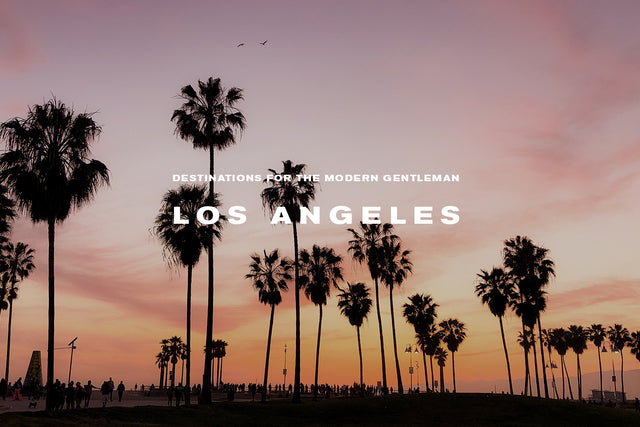 Destinations for the Modern Gentleman – Up First: Los Angeles, the City of Angels